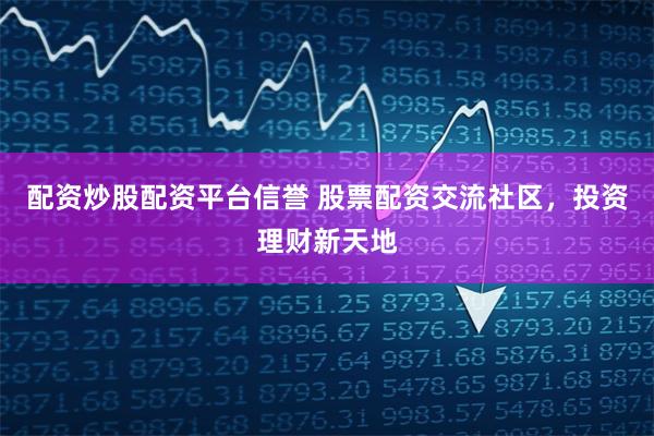 配资炒股配资平台信誉 股票配资交流社区，投资理财新天地
