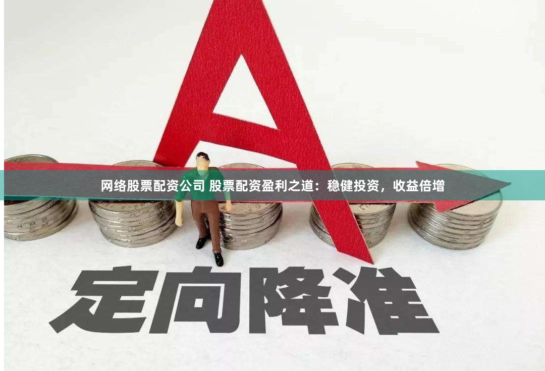 网络股票配资公司 股票配资盈利之道：稳健投资，收益倍增