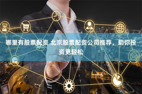 哪里有股票配资 北京股票配资公司推荐，助你投资更轻松