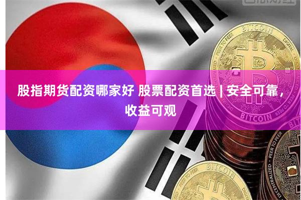 股指期货配资哪家好 股票配资首选 | 安全可靠，收益可观