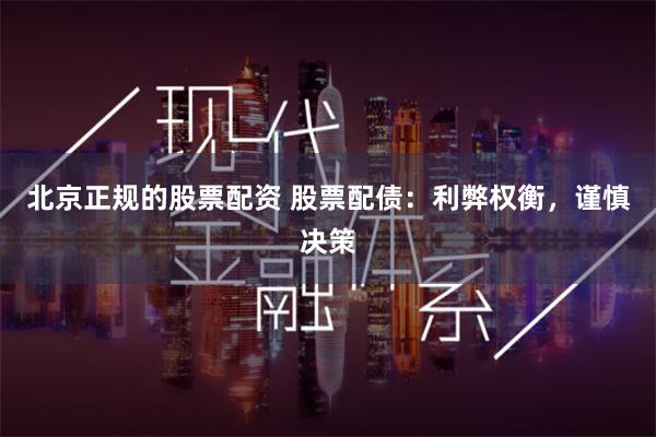 北京正规的股票配资 股票配债：利弊权衡，谨慎决策