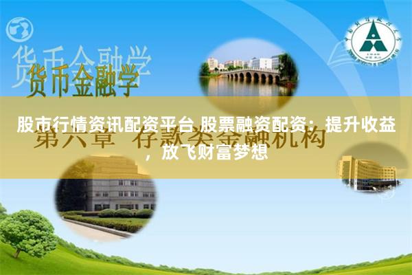 股市行情资讯配资平台 股票融资配资：提升收益，放飞财富梦想