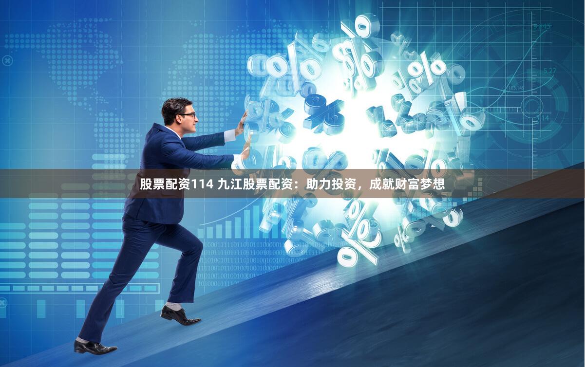 股票配资114 九江股票配资：助力投资，成就财富梦想