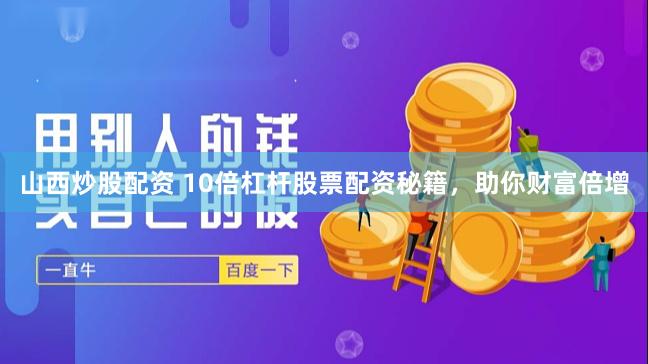 山西炒股配资 10倍杠杆股票配资秘籍，助你财富倍增
