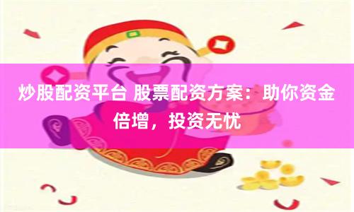 炒股配资平台 股票配资方案：助你资金倍增，投资无忧