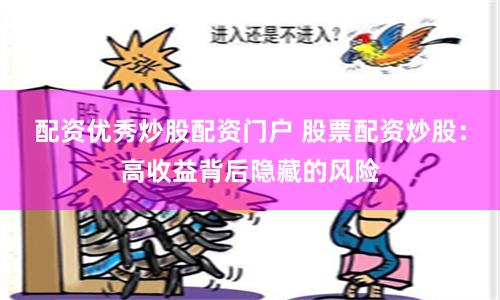 配资优秀炒股配资门户 股票配资炒股：高收益背后隐藏的风险