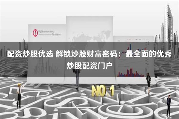配资炒股优选 解锁炒股财富密码：最全面的优秀炒股配资门户