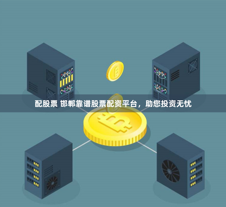 配股票 邯郸靠谱股票配资平台，助您投资无忧