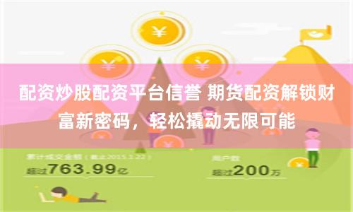 配资炒股配资平台信誉 期货配资解锁财富新密码，轻松撬动无限可能