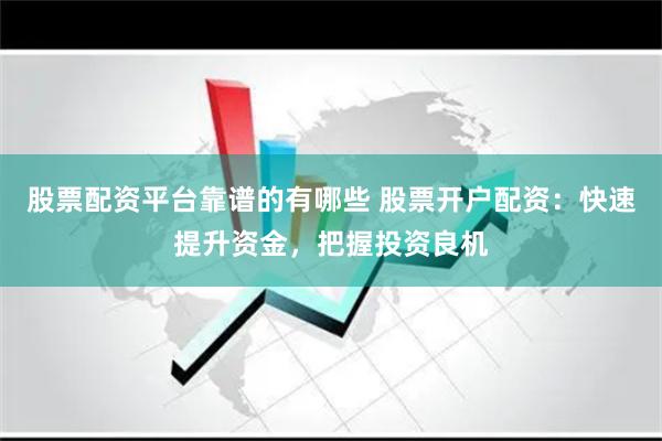 股票配资平台靠谱的有哪些 股票开户配资:快速提升资金,把握投资良机