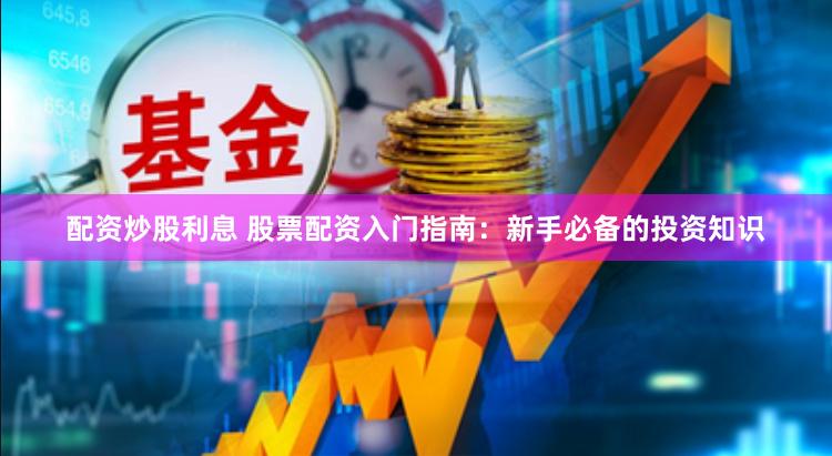 配资炒股利息 股票配资入门指南：新手必备的投资知识