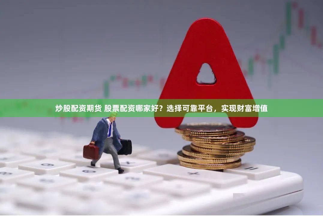 炒股配资期货 股票配资哪家好？选择可靠平台，实现财富增值