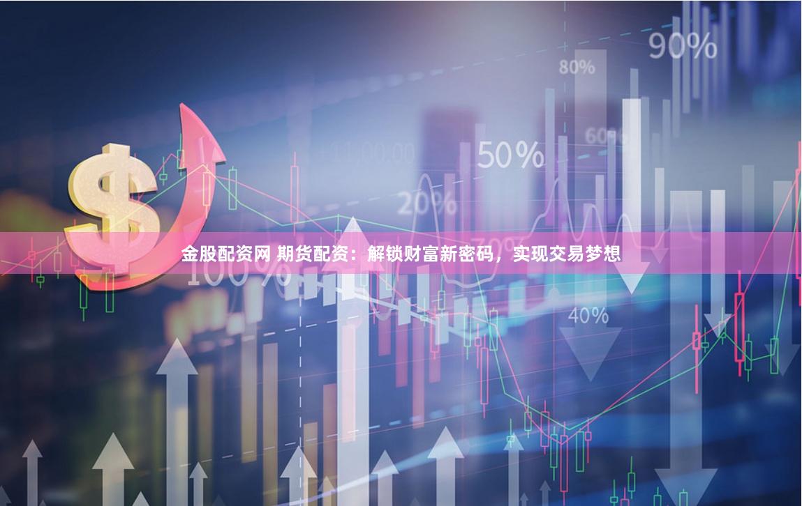 金股配资网 期货配资：解锁财富新密码，实现交易梦想