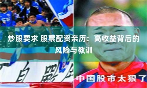 炒股要求 股票配资亲历：高收益背后的风险与教训