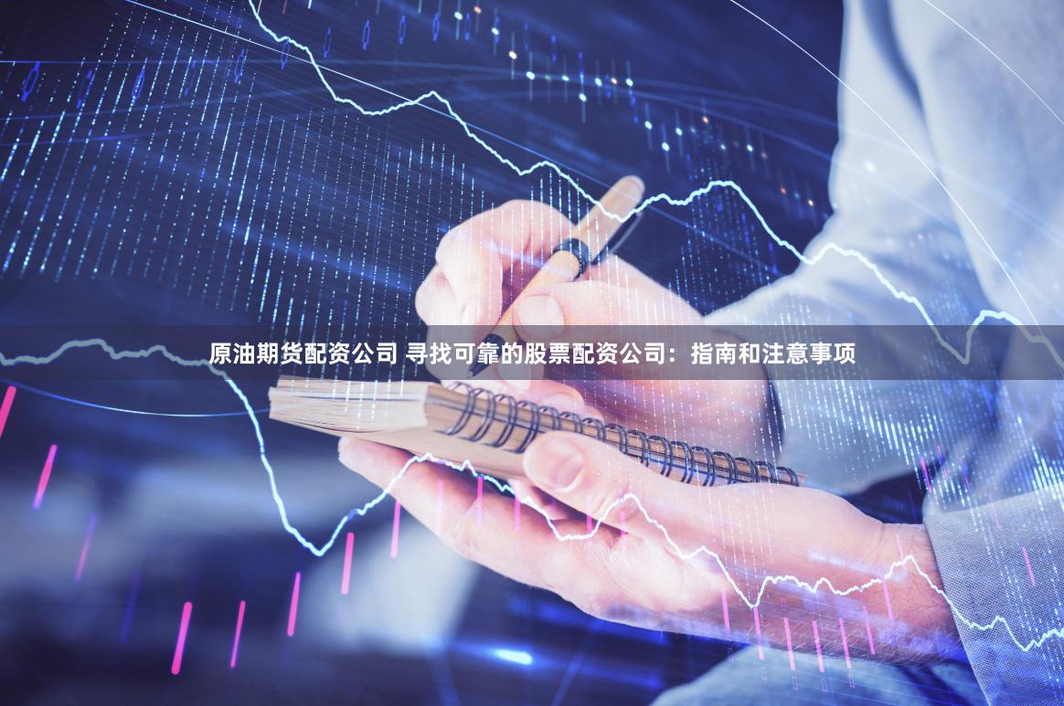 原油期货配资公司 寻找可靠的股票配资公司：指南和注意事项