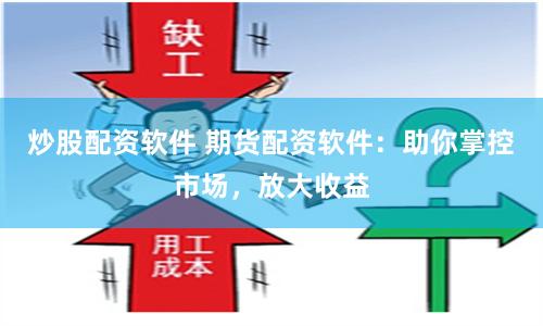 炒股配资软件 期货配资软件：助你掌控市场，放大收益
