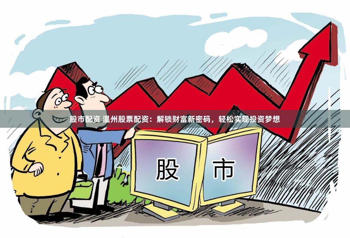 股市配资 温州股票配资：解锁财富新密码，轻松实现投资梦想