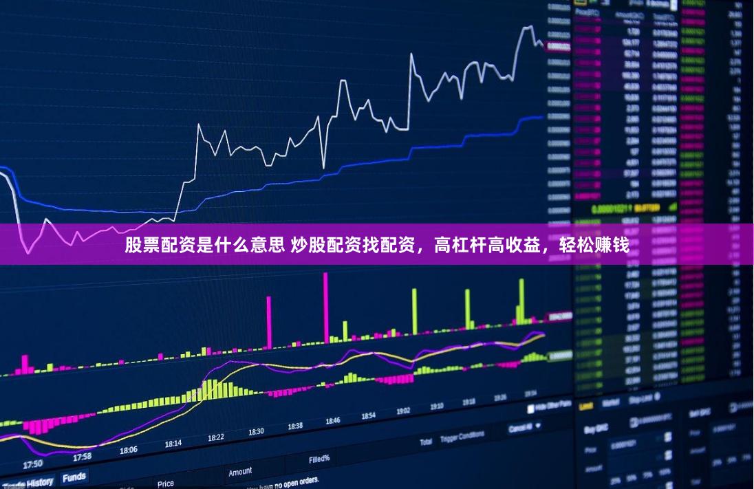 股票配资是什么意思 炒股配资找配资，高杠杆高收益，轻松赚钱