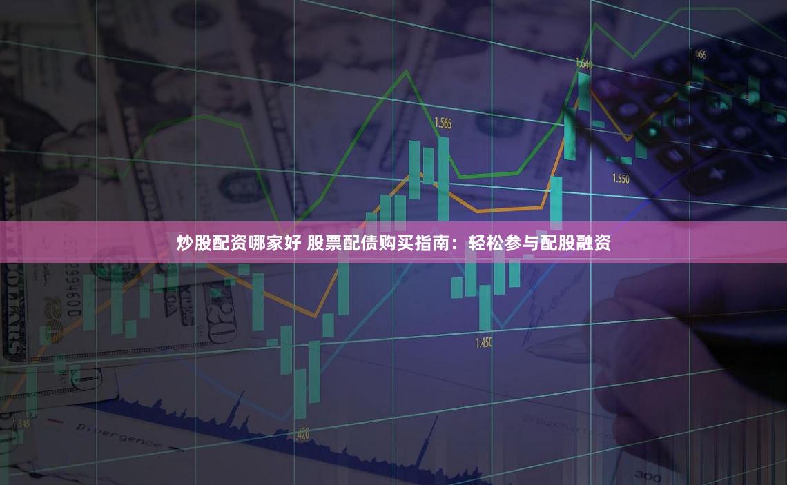 炒股配资哪家好 股票配债购买指南：轻松参与配股融资