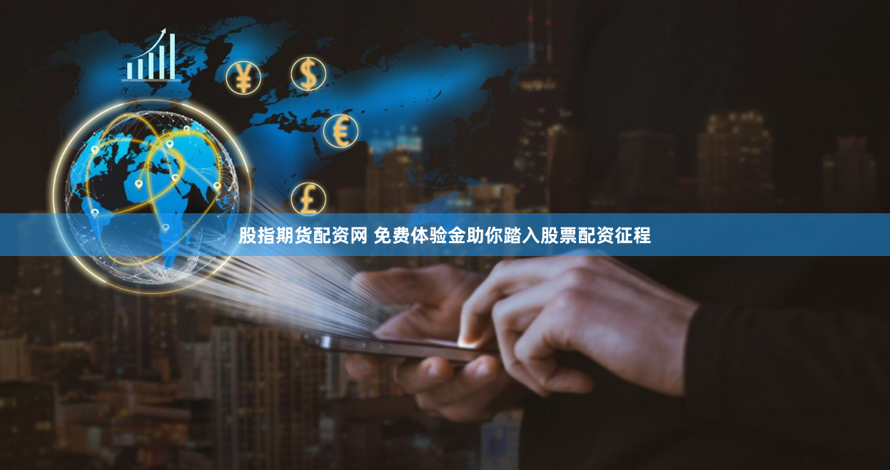 股指期货配资网 免费体验金助你踏入股票配资征程