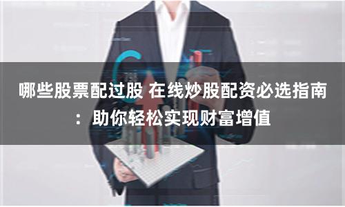 哪些股票配过股 在线炒股配资必选指南：助你轻松实现财富增值