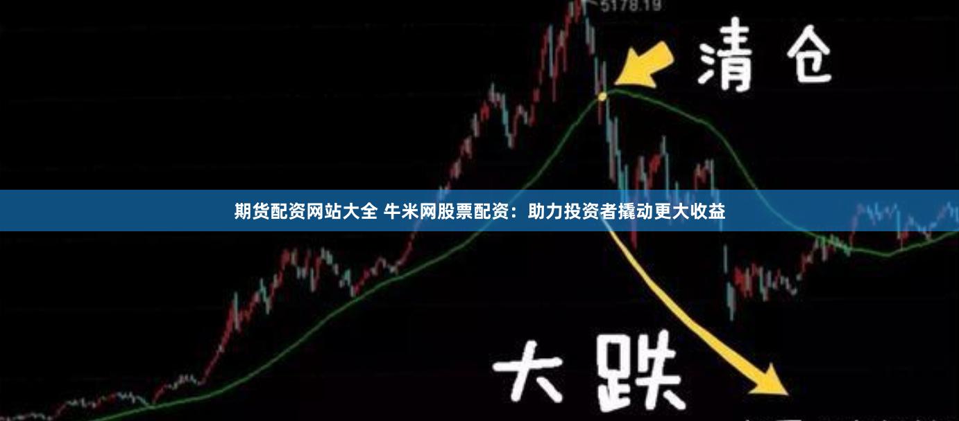 期货配资网站大全 牛米网股票配资：助力投资者撬动更大收益
