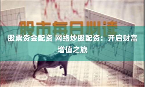 股票资金配资 网络炒股配资:开启财富增值之旅