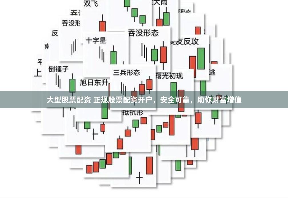 大型股票配资 正规股票配资开户，安全可靠，助你财富增值