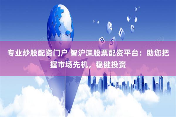 专业炒股配资门户 智沪深股票配资平台：助您把握市场先机，稳健投资