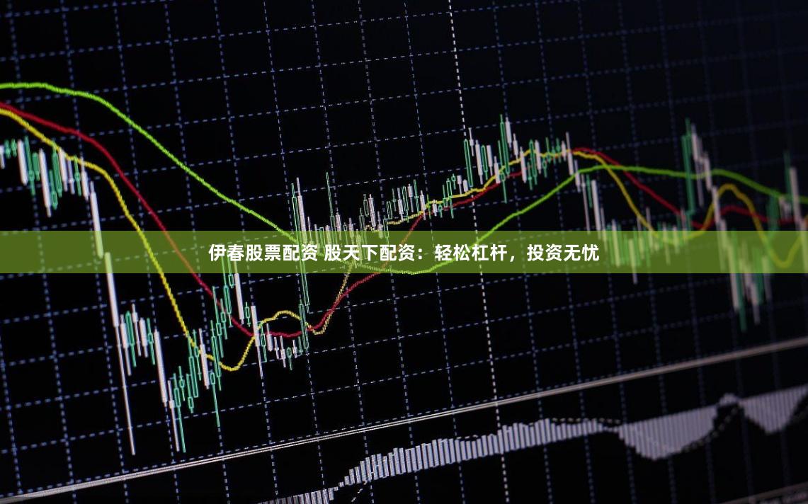 伊春股票配资 股天下配资:轻松杠杆,投资无忧