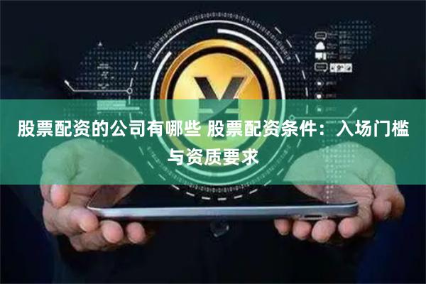 股票配资的公司有哪些 股票配资条件：入场门槛与资质要求