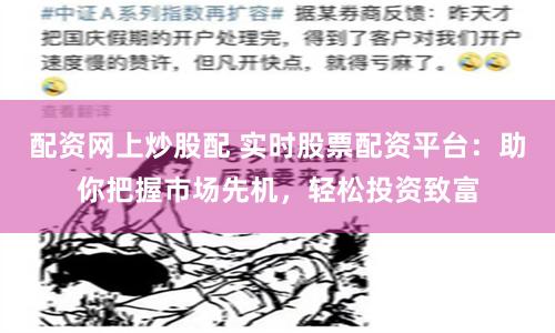 配资网上炒股配 实时股票配资平台:助你把握市场先机,轻松投资致富