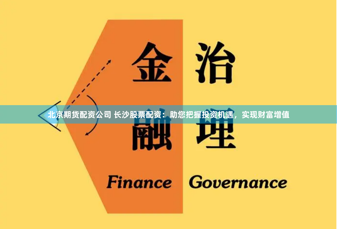 北京期货配资公司 长沙股票配资：助您把握投资机遇，实现财富增值
