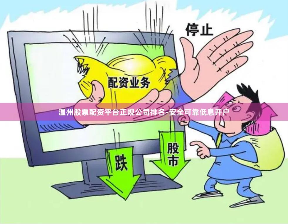 温州股票配资平台正规公司排名-安全可靠低息开户