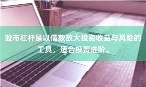 股市杠杆是以借款放大投资收益与风险的工具，适合投资进阶。