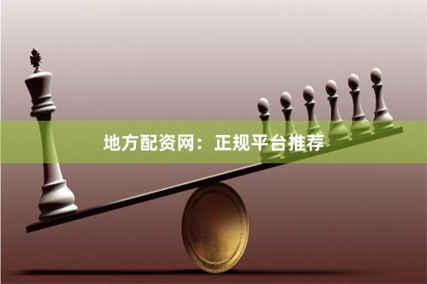 地方配资网：正规平台推荐