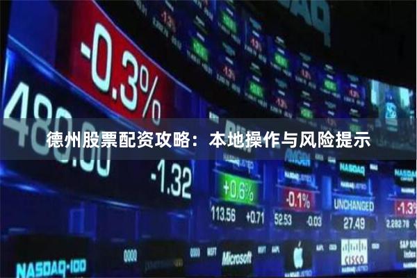 德州股票配资攻略：本地操作与风险提示