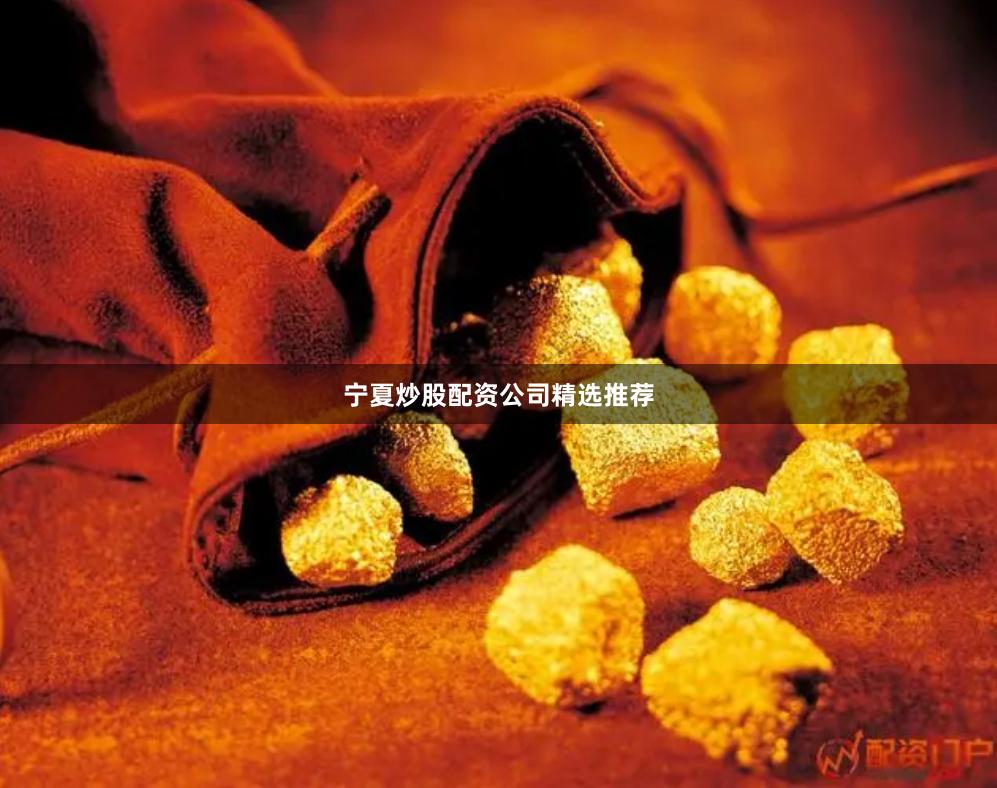 宁夏炒股配资公司精选推荐