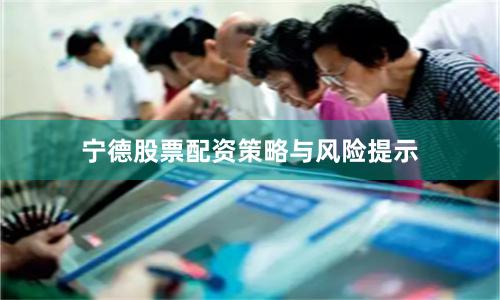 宁德股票配资策略与风险提示