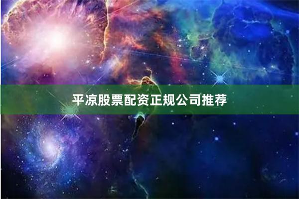 平凉股票配资正规公司推荐