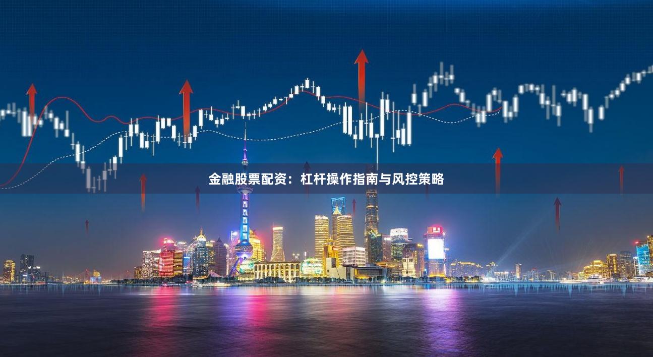 金融股票配资:杠杆操作指南与风控策略