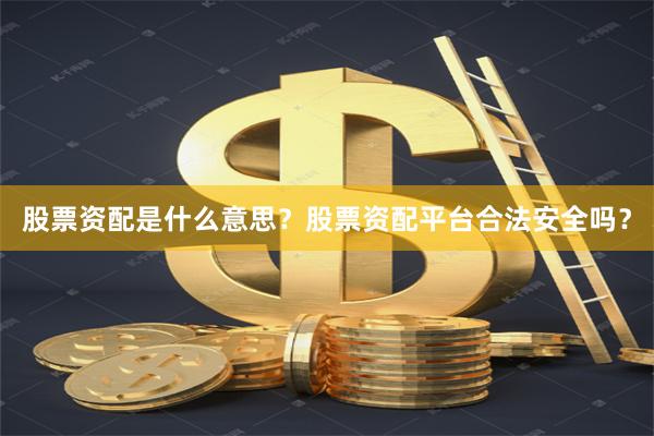 股票资配是什么意思？股票资配平台合法安全吗？