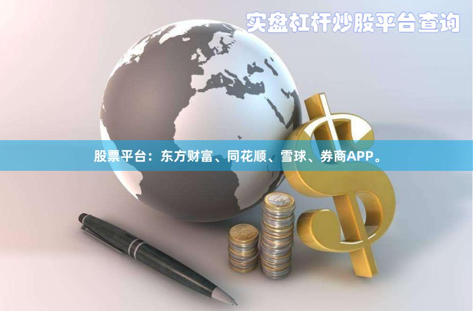 股票平台：东方财富、同花顺、雪球、券商APP。