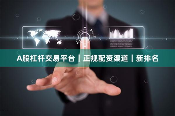 A股杠杆交易平台｜正规配资渠道｜新排名