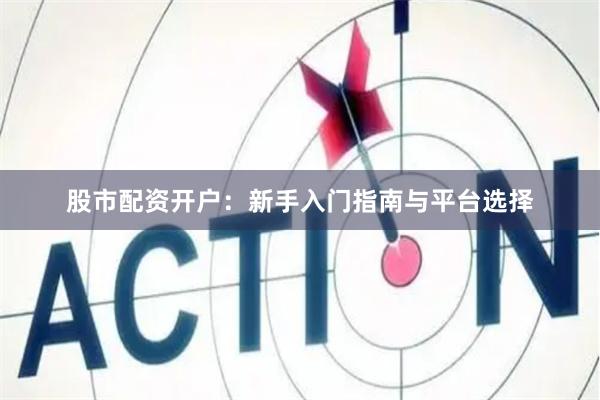 股市配资开户：新手入门指南与平台选择
