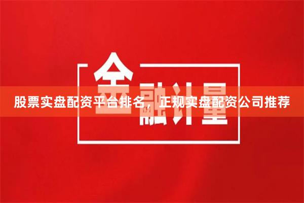 股票实盘配资平台排名,正规实盘配资公司推荐