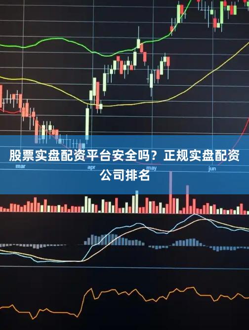 股票实盘配资平台安全吗?正规实盘配资公司排名