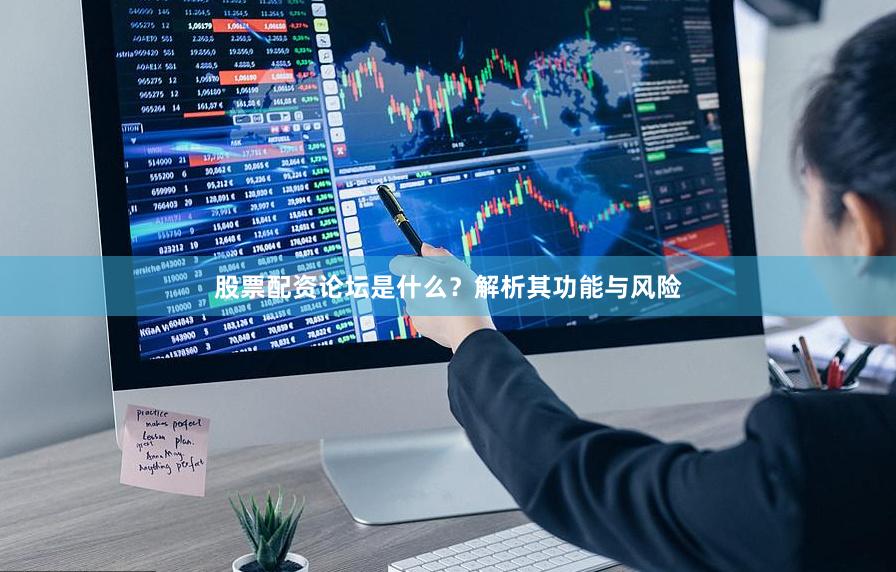 股票配资论坛是什么？解析其功能与风险