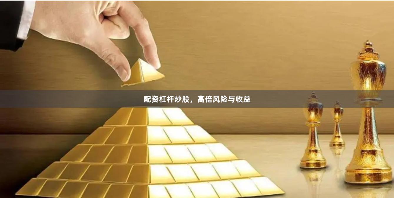 配资杠杆炒股，高倍风险与收益