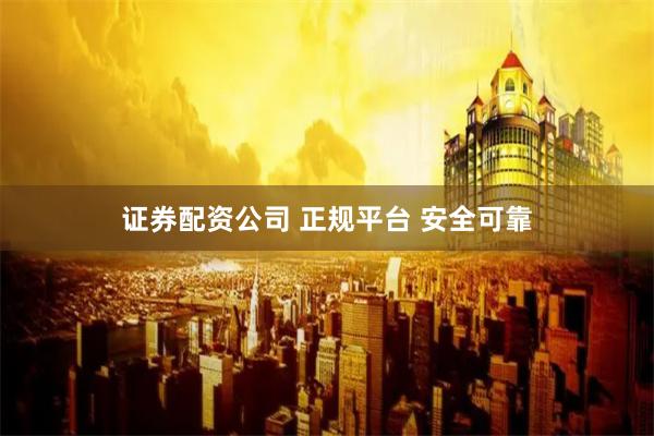 证券配资公司 正规平台 安全可靠